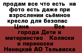 продам все что есть. на фото есть даже при взрослении сьёмное кресло для безопас › Цена ­ 10 000 - Все города Дети и материнство » Коляски и переноски   . Ненецкий АО,Тельвиска с.